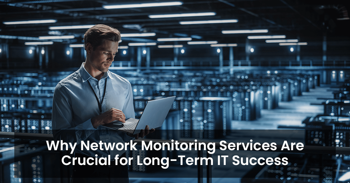 Why network monitoring services are crucial for long-term IT success