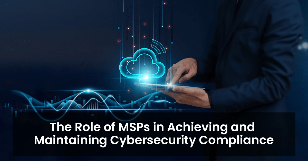 The role of MSPs in achieving and maintaining cybersecurity compliance