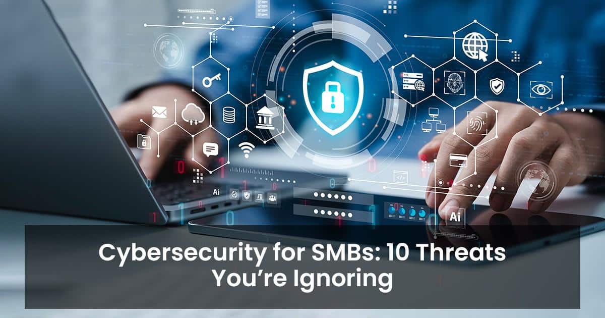 Cybersecurity for SMBs: 10 Threats You’re Ignoring